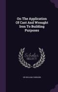 On The Application Of Cast And Wrought Iron To Building Purposes di Sir William Fairbairn edito da Palala Press