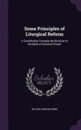 Some Principles Of Liturgical Reform di Walter Howard Frere edito da Palala Press