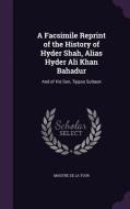 A Facsimile Reprint Of The History Of Hyder Shah, Alias Hyder Ali Khan Bahadur di Maistre De La Tour edito da Palala Press