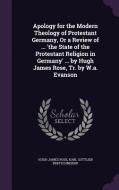 Apology For The Modern Theology Of Protestant Germany, Or A Review Of ... 'the State Of The Protestant Religion In Germany' ... By Hugh James Rose, Tr di Hugh James Rose, Karl Gottlieb Bretschneider edito da Palala Press