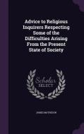 Advice To Religious Inquirers Respecting Some Of The Difficulties Arising From The Present State Of Society di James Matheson edito da Palala Press