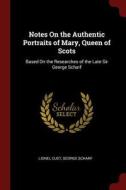 Notes on the Authentic Portraits of Mary, Queen of Scots: Based on the Researches of the Late Sir George Scharf di Lionel Cust, George Scharf edito da CHIZINE PUBN