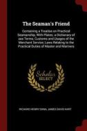 The Seaman's Friend: Containing a Treatise on Practical Seamanship, with Plates; A Dictionary of Sea Terms; Customs and  di Richard Henry Dana, James David Hart edito da CHIZINE PUBN