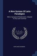 A New System of Latin Paradigms: With a Synopsis of Declensions: Adapted to Any Latin Grammar di Cortland Saunders edito da CHIZINE PUBN
