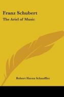 Franz Schubert: The Ariel Of Music di Robert Haven Schauffler edito da Kessinger Publishing, Llc