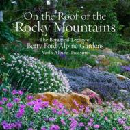 On the Roof of the Rocky Mountains: The Botanical Legacy of Betty Ford Alpine Gardens, Vail's Alpine Treasure di Sarah Chase Shaw edito da GIBBS SMITH PUB