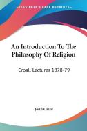An Introduction To The Philosophy Of Religion: Croall Lectures 1878-79 di John Caird edito da Kessinger Publishing, Llc