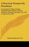 A   Practical Treatise on Petroleum: Comprising Its Origin, Geology, Geographical Distribution, History, Chemistry, Mining, Technology, Uses, and Tran di Benjamin Johnson Crew edito da Kessinger Publishing
