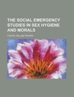 The Social Emergency Studies In Sex Hygi di William Trufant Foster edito da Rarebooksclub.com