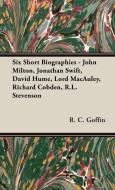 Six Short Biographies - John Milton, Jonathan Swift, David Hume, Lord MacAuley, Richard Cobden, R.L. Stevenson di R. C. Goffin edito da Obscure Press