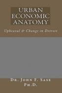 Urban Economic Anatomy: Upheaval & Change in Detroit di John F. Sase, Dr John F. Sase Ph. D. edito da Createspace