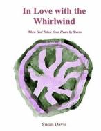 In Love with the Whirlwind: When God Takes Your Heart by Storm di Susan Davis edito da Createspace