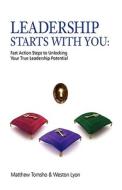Leadership Starts with You!: Fast Action Steps to Unlocking Your True Leadership Potential di Matthew Tomsho, Weston Lyon edito da Createspace