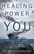 Healing Power Of You di Poorbaugh Dr. Keith Poorbaugh edito da Archway Publishing