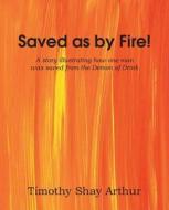 Saved As By Fire! di Shay Timothy Arthur edito da Bottom Of The Hill Publishing