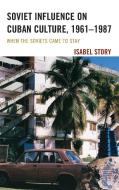 Soviet Influence on Cuban Culture, 1961-1987: When the Soviets Came to Stay di Isabel Story edito da LEXINGTON BOOKS