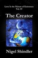 The Creator: Love Is the Nature of Existence: Vol. IV di Nigel Shindler Ph. D. edito da Createspace