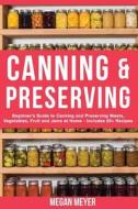 Canning and Preserving: Beginner's Guide to Canning and Preserving Meats, Vegetables, Fruits and Jams at Home for Long-Term Storage, to Save Y di Megan Meyer edito da Createspace