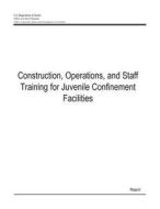 Construction, Operations, and Staff Training for Juvenile Confinement Facilities di U. S. Department of Justice edito da Createspace