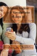 Idiomi Inglese E Il Vocabolario (Libro 5): Helping Italians Improve Their English di Prof Stephen W. Bradeley edito da Createspace