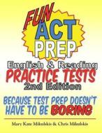 Fun ACT Prep English & Reading: Practice Tests: Because Test Prep Doesn't Have to Be Boring di Mary Kate Mikulskis, Chris Mikulskis edito da Createspace