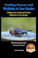 Feeding Houses and Birdbaths in Your Garden - Making Your Feathered Friends Welcome in Your Garden di Dueep Jyot Singh, John Davidson edito da Createspace