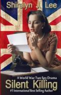 Silent Killing: A World War Two Spy Drama di Shiralyn J. Lee edito da Createspace