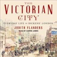 The Victorian City: Everyday Life in Dickens' London di Judith Flanders edito da Tantor Audio