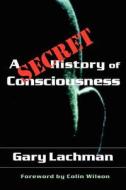 A Secret History of Consciousness di Gary Lachman edito da SteinerBooks, Inc