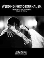 Wedding Photojournalism: Techniques and Images in Black & White di Andy Marcus edito da AMHERST MEDIA