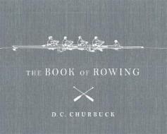 The Book Of Rowing di D.c. Churbuck edito da Overlook Press