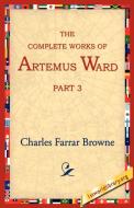 The Complete Works of Artemus Ward, Part 3 di Charles Farrar Browne edito da 1st World Library - Literary Society
