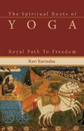The Spiritual Roots Of Yoga di Ravi Ravindra edito da Morning Light Press