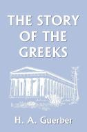 The Story of the Greeks di H. A. Guerber edito da Yesterday's Classics