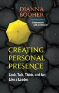 Creating Personal Presence: Look, Talk, Think, and Act Like a Leader di Dianna Booher edito da Berrett-Koehler