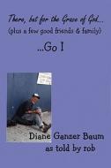 There But for the Grace of God... (plus a few good friends and family) ...Go I di Diane Ganzer Baum edito da Avid Readers Publishing Group