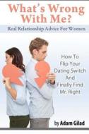 What's Wrong with Me?: How to Flip Your Dating Switch and Finally Find Mr. Right di Adam Gilad edito da Velocity House LLC
