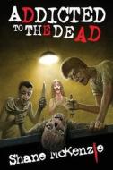 Addicted to the Dead di Shane McKenzie edito da Dark Regions Press, LLC
