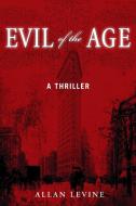 Evil of the Age: A Thriller di Allan Levine edito da YUCCA PUB