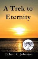 A Trek To Eternity di Richard C Johnston edito da Publishamerica