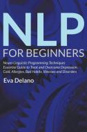 NLP For Beginners: Neuro-Linguistic Programming Techniques Essential Guide to Treat and Overcome Depression, Cold, Aller di Eva Delano edito da SPEEDY PUB LLC