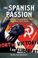 The Spanish Passion: Wargaming the Spanish Civil War 1936-39 di Rob Anderson edito da HELION & CO