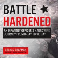 Battle Hardened: An Infantry Officer's Harrowing Journey from D-Day to V-E Day di Craig S. Chapman edito da Tantor Audio