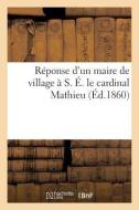 Rï¿½ponse d'Un Maire de Village ï¿½ S. ï¿½. Le Cardinal Mathieu di Sans Auteur edito da Hachette Livre - Bnf