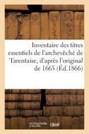 Inventaire Des Titres Essentiels De L'archeveche De Tarentaise, D'apres L'original De 1665 di SANS AUTEUR edito da Hachette Livre - BNF