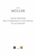 Douze Discours Sur L'Eloquence Et Son Declin En Allemagne di Adam Muller edito da LES BELLES LETTRES