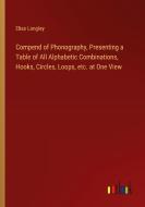 Compend of Phonography, Presenting a Table of All Alphabetic Combinations, Hooks, Circles, Loops, etc. at One View di Elias Longley edito da Outlook Verlag