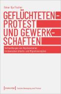 Geflüchtetenprotest und Gewerkschaften di Oskar Ilja Fischer edito da Transcript Verlag