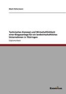 Technisches Konzept und Wirtschaftlichkeit einer Biogasanlage für ein landwirtschaftliches Unternehmen in Thüringen di Mark Poltermann edito da Examicus Publishing