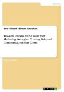 Towards Integral World Wide Web Marketing Strategies. Creating Points of Communication that Count di Simone Schweikert, Uwe Trillitzsch edito da GRIN Publishing